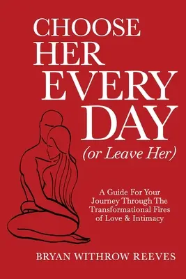 Elíjala Cada Día (o Déjela): Una guía para tu viaje a través de los fuegos transformadores del amor y la intimidad - Choose Her Every Day (or Leave Her): A Guide for Your Journey Through the Transformational Fires of Love & Intimacy