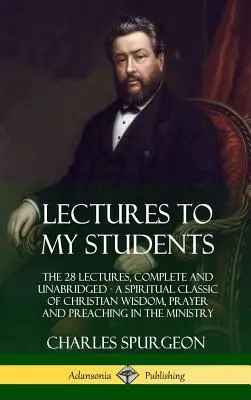 Conferencias a mis alumnos: Las 28 conferencias, completas e íntegras, un clásico espiritual de sabiduría cristiana, oración y predicación en el ministerio. - Lectures to My Students: The 28 Lectures, Complete and Unabridged, A Spiritual Classic of Christian Wisdom, Prayer and Preaching in the Ministr