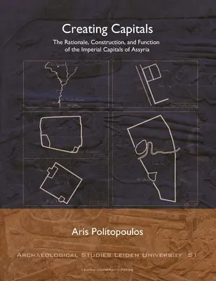 La creación de capitales: Fundamentos, construcción y función de las capitales imperiales de Asiria - Creating Capitals: The Rationale, Construction, and Function of the Imperial Capitals of Assyria