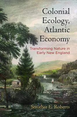 Ecología colonial, economía atlántica: La transformación de la naturaleza en la Nueva Inglaterra primitiva - Colonial Ecology, Atlantic Economy: Transforming Nature in Early New England