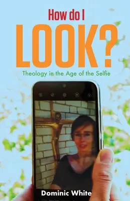 ¿Cómo me veo? Teología en la era del selfie - How Do I Look?: Theology in the Age of the Selfie