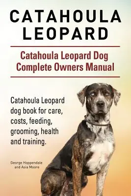Catahoula Leopardo. Catahoula Leopard perro Manual del Propietario. Catahoula Leopard libro de perro para el cuidado, los costos, la alimentación, el aseo, la salud y trainin - Catahoula Leopard. Catahoula Leopard dog Dog Complete Owners Manual. Catahoula Leopard dog book for care, costs, feeding, grooming, health and trainin