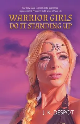 Las chicas guerreras lo hacen de pie: Su atrevida guía para crear conciencia total, poder y prosperidad en todas las áreas de su vida - Warrior Girls Do It Standing Up: Your Racy Guide to Create Total Awareness, Empowerment & Prosperity in All Areas of Your Life