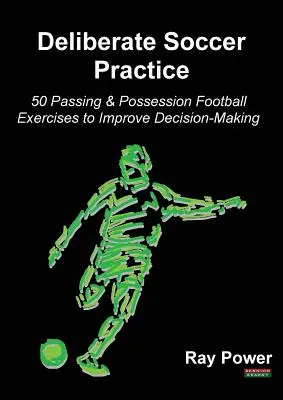 Deliberate Soccer Practice: 50 ejercicios de fútbol de pase y posesión para mejorar la toma de decisiones - Deliberate Soccer Practice: 50 Passing & Possession Football Exercises to Improve Decision-Making