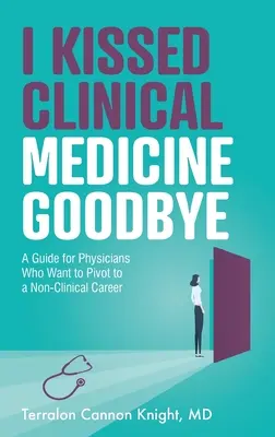 He dicho adiós a la medicina clínica: Guía para médicos que quieren cambiar a una carrera no clínica - I Kissed Clinical Medicine Goodbye: A Guide for Physicians Who Want to Pivot to a Non-Clinical Career