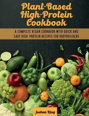 Plant-Based High- Protein Cookbook: Un completo libro de cocina vegana con recetas rápidas y fáciles ricas en proteínas para culturistas. - Plant-Based High- Protein Cookbook: A Complete Vegan Cookbook With Quick and Easy High- Protein Recipes For Bodybuilders