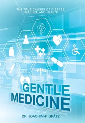 Medicina suave: Las verdaderas causas de la enfermedad, la curación y la salud - Gentle Medicine: The True Causes of Disease, Healing, and Health
