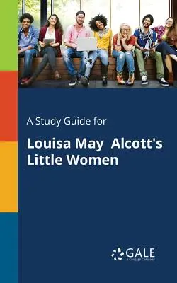 Guía de estudio de Mujercitas, de Louisa May Alcott - A Study Guide for Louisa May Alcott's Little Women