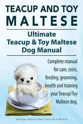 Teacup Maltese and Toy Maltese Dogs. Libro definitivo del Maltés de Taza Pequeña y Toy. Manual completo para el cuidado, costes, alimentación, aseo, salud y adiestramiento de su - Teacup Maltese and Toy Maltese Dogs. Ultimate Teacup & Toy Maltese Book. Complete manual for care, costs, feeding, grooming, health and training your