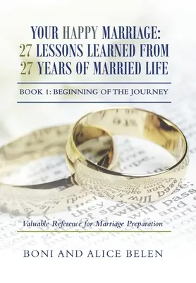 Tu Matrimonio Feliz: 27 Lecciones Aprendidas en 27 Años de Vida Conyugal: Libro 1: El comienzo del viaje - Your Happy Marriage: 27 Lessons Learned from 27 Years of Married Life: Book 1: Beginning of the Journey