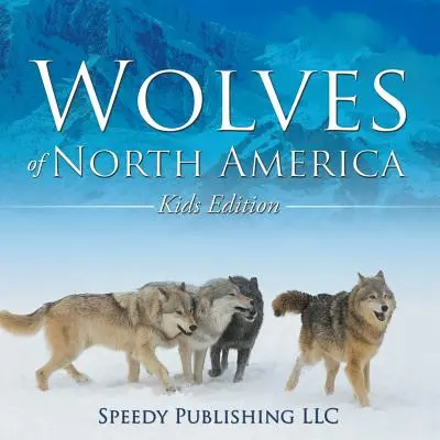 Los lobos de Norteamérica (edición infantil) - Wolves Of North America (Kids Edition)