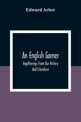 Un Garner inglés: Recopilaciones de nuestra historia y literatura - An English Garner: Ingatherings From Our History And Literature