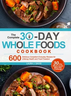 The Complete 30-Day Whole Foods Cookbook: 600 deliciosas recetas cotidianas para disfrutar de salud y libertad alimentaria durante toda la vida - The Complete 30-Day Whole Foods Cookbook: 600 Delicious Compliant Everyday Recipes for Lifelong Health and Food Freedom