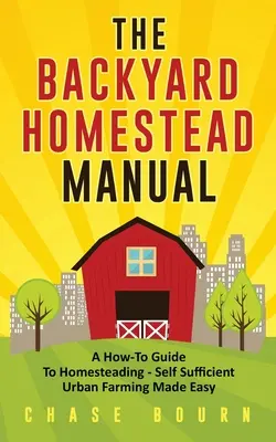 El Manual Para El Agricultor Casero: A How-To Guide to Homesteading - Self Sufficient Urban Farming Made Easy - The Backyard Homestead Manual: A How-To Guide to Homesteading - Self Sufficient Urban Farming Made Easy