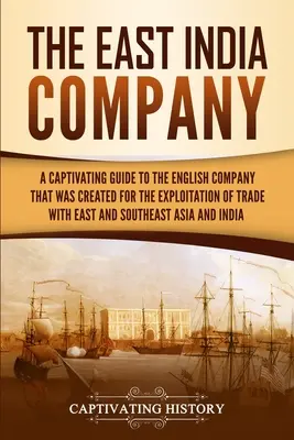 La Compañía de las Indias Orientales: Una guía cautivadora de la compañía inglesa que se creó para la explotación del comercio con Asia oriental y sudoriental - The East India Company: A Captivating Guide to the English Company That Was Created for the Exploitation of Trade with East and Southeast Asia