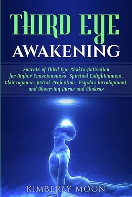 El Despertar del Tercer Ojo: Secretos de la Activación del Chakra del Tercer Ojo para la Conciencia Superior, la Iluminación Espiritual, la Clarividencia, el Proyecto Astral - Third Eye Awakening: Secrets of Third Eye Chakra Activation for Higher Consciousness, Spiritual Enlightenment, Clairvoyance, Astral Project