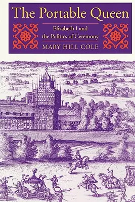 La reina portátil: Isabel I y la política de ceremonias - The Portable Queen: Elizabeth I and the Politics of Ceremony