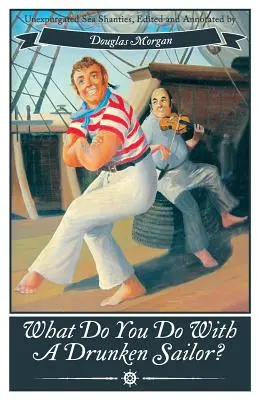 ¿Qué hacer con un marinero borracho? Canciones de Mar sin Expurgar - What Do You Do with a Drunken Sailor? Unexpurgated Sea Chanties