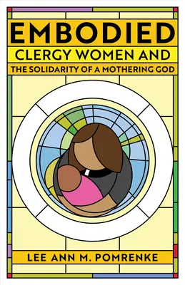 Embodied: Clergy Women and the Solidarity of a Mothering God (Las clérigas y la solidaridad de un Dios maternal) - Embodied: Clergy Women and the Solidarity of a Mothering God