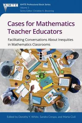 Casos para profesores de matemáticas: Cómo facilitar el diálogo sobre las desigualdades en las aulas de matemáticas - Cases for Mathematics Teacher Educators: Facilitating Conversations about Inequities in Mathematics Classrooms