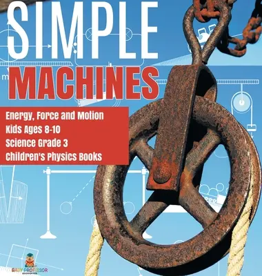 Máquinas simples Energía, fuerza y movimiento Niños de 8 a 10 años Ciencia Grado 3 Libros de física para niños - Simple Machines Energy, Force and Motion Kids Ages 8-10 Science Grade 3 Children's Physics Books