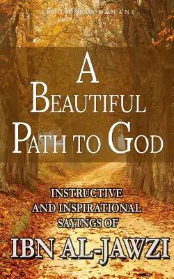 Un hermoso camino hacia Dios: Dichos instructivos e inspiradores de Ibn al-Yawzi - A Beautiful Path to God: Instructive and Inspirational Sayings of Ibn al-Jawzi