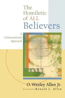 La Homilética de Todos los Creyentes: Un enfoque conversacional de la proclamación y la predicación - The Homiletic of All Believers: A Conversational Approach to Proclamation and Preaching