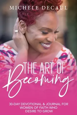 El arte de llegar a ser: Un devocionario y diario de 30 días para mujeres creyentes que desean crecer - The Art of Becoming: A 30-Day Devotional & Journal for Women of Faith Who Desire to Grow