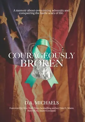 Valientemente roto: Un libro de memorias sobre la superación de la adversidad y la conquista de las cicatrices de batalla de la vida - Courageously Broken: A memoir about overcoming adversity and conquering the battle scars of life