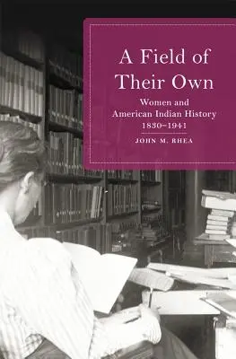 Un campo propio: las mujeres y la historia de los indios americanos, 1830-1941 - Field of Their Own: Women and American Indian History, 1830-1941