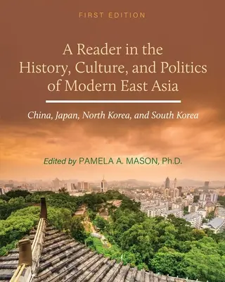 A Reader in the History, Culture, and Politics of Modern East Asia: China, Japón, Corea del Norte y Corea del Sur - A Reader in the History, Culture, and Politics of Modern East Asia: China, Japan, North Korea, and South Korea