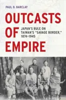 Outcasts of Empire, 16: Japan's Rule on Taiwan's Savage Border, 1874-1945 (Los parias del Imperio, 16: El dominio japonés en la salvaje frontera de Taiwán, 1874-1945) - Outcasts of Empire, 16: Japan's Rule on Taiwan's Savage Border, 1874-1945