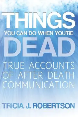 Cosas que puedes hacer cuando estás muerto!: Historias reales de comunicación después de la muerte - Things You Can Do When You're Dead!: True Accounts of After Death Communication