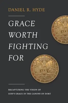 Grace Worth Fighting For: Recuperando la visión de la Gracia de Dios en los Cánones de Dort - Grace Worth Fighting For: Recapturing the Vision of God's Grace in the Canons of Dort