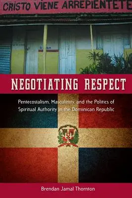 Negociando el respeto: Pentecostalismo, masculinidad y la política de la autoridad espiritual en la República Dominicana - Negotiating Respect: Pentecostalism, Masculinity, and the Politics of Spiritual Authority in the Dominican Republic