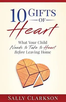 10 regalos del corazón: Lo que su hijo necesita tomar en serio antes de salir de casa - 10 Gifts of Heart: What Your Child Needs to Take to Heart Before Leaving Home