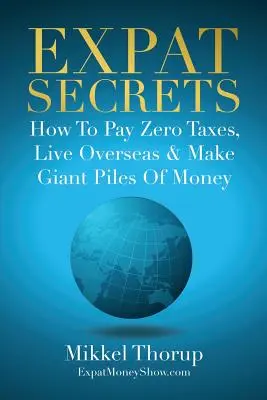 Secretos de expatriado: cómo pagar cero impuestos, vivir en el extranjero y ganar montones de dinero - Expat Secrets: How To Pay Zero Taxes, Live Overseas & Make Giant Piles of Money