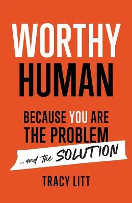 Worthy Human: Porque tú eres el problema y la solución - Worthy Human: Because You Are the Problem and the Solution
