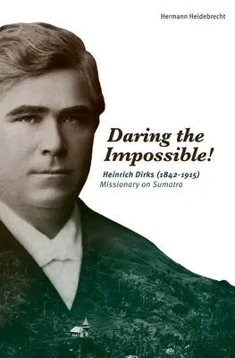 Atreverse a lo imposible Heinrich Dirks (1842-1915) Misionero en Sumatra - Daring the Impossible!: Heinrich Dirks (1842-1915) Missionary on Sumatra