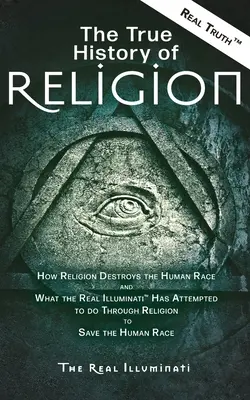 La verdadera historia de la religión: Cómo la religión destruye la raza humana y lo que los verdaderos Illuminati(TM) han intentado hacer a través de la religión para salvar a la raza humana. - The True History of Religion: How Religion Destroys the Human Race and What the Real Illuminati(TM) Has Attempted to do Through Religion to Save the