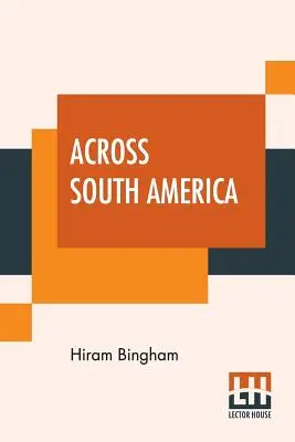 A través de Sudamérica: Relato De Un Viaje De Buenos Aires A Lima Por Potos Con Notas Sobre Brasil, Argentina, Bolivia, Chile, An - Across South America: An Account Of A Journey From Buenos Aires To Lima By Way Of Potos With Notes On Brazil, Argentina, Bolivia, Chile, An