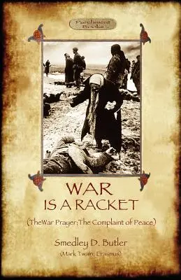 La guerra es un chanchullo; con La oración de la guerra y La queja de la paz - War Is A Racket; with The War Prayer and The Complaint of Peace