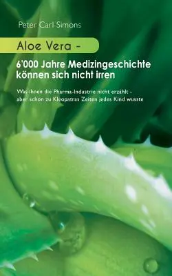 Aloe Vera - 6.000 años de historia de la medicina no pueden estar equivocados: lo que la industria farmacéutica no te cuenta - pero incluso en tiempos de Cleopatra cada - Aloe Vera - 6'000 Jahre Medizingeschichte knnen sich nicht irren: Was ihnen die Pharma-Industrie nicht erzhlt - aber schon zu Kleopatras Zeiten jede