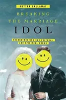Romper el ídolo matrimonial: La reconstrucción de nuestras normas culturales y espirituales - Breaking the Marriage Idol: Reconstructing Our Cultural and Spiritual Norms