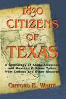 1830 Citizens of Texas: Genealogía de los ciudadanos angloamericanos y mexicoamericanos de Texas tomada del censo y otros registros - 1830 Citizens of Texas: A Genealogy of Anglo American and Mexican American Citizens of Texas Taken from Census and Other Records