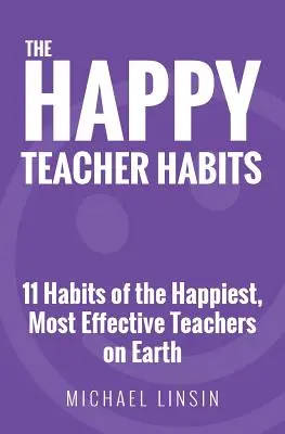 Los Hábitos del Profesor Feliz: 11 hábitos de los profesores más felices y eficaces del planeta - The Happy Teacher Habits: 11 Habits of the Happiest, Most Effective Teachers on Earth