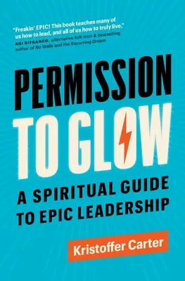 Permiso para brillar: Una guía espiritual para el liderazgo épico - Permission to Glow: A Spiritual Guide to Epic Leadership