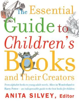 La guía esencial de los libros infantiles y sus creadores - The Essential Guide to Children's Books and Their Creators