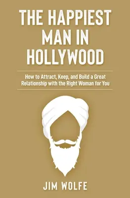 El hombre más feliz de Hollywood: Cómo atraer, mantener y construir una gran relación con la mujer adecuada para ti - The Happiest Man in Hollywood: How to Attract, Keep, and Build a Great Relationship with the Right Woman for You