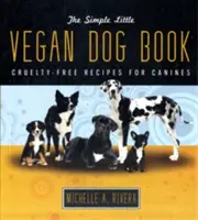 El pequeño y sencillo libro vegano para perros: Recetas caninas sin crueldad - The Simple Little Vegan Dog Book: Cruelty-Free Recipes for Canines